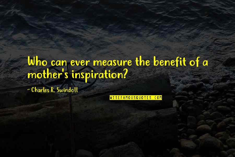 A Mothers Day Quotes By Charles R. Swindoll: Who can ever measure the benefit of a