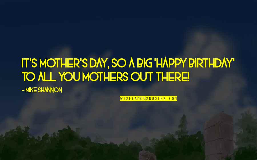 A Mothers Day Quotes By Mike Shannon: It's Mother's Day, so a big 'Happy Birthday'