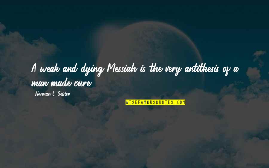 A Mothers Duty Quotes By Norman L. Geisler: A weak and dying Messiah is the very A Mothers Duty Quotes By Norman L. Geisler: A weak and dying Messiah is the very
