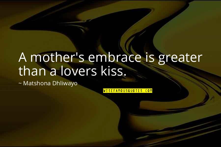 A Mother's Embrace Quotes By Matshona Dhliwayo: A mother's embrace is greater than a lovers