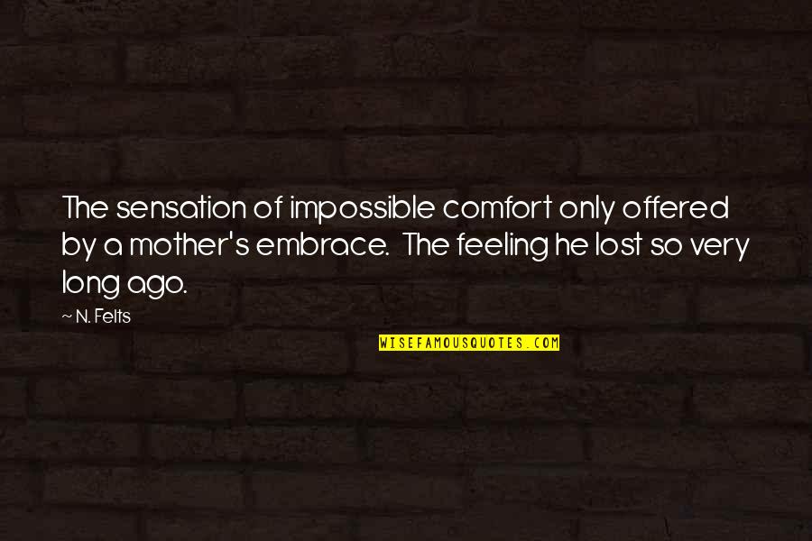 A Mother's Embrace Quotes By N. Felts: The sensation of impossible comfort only offered by