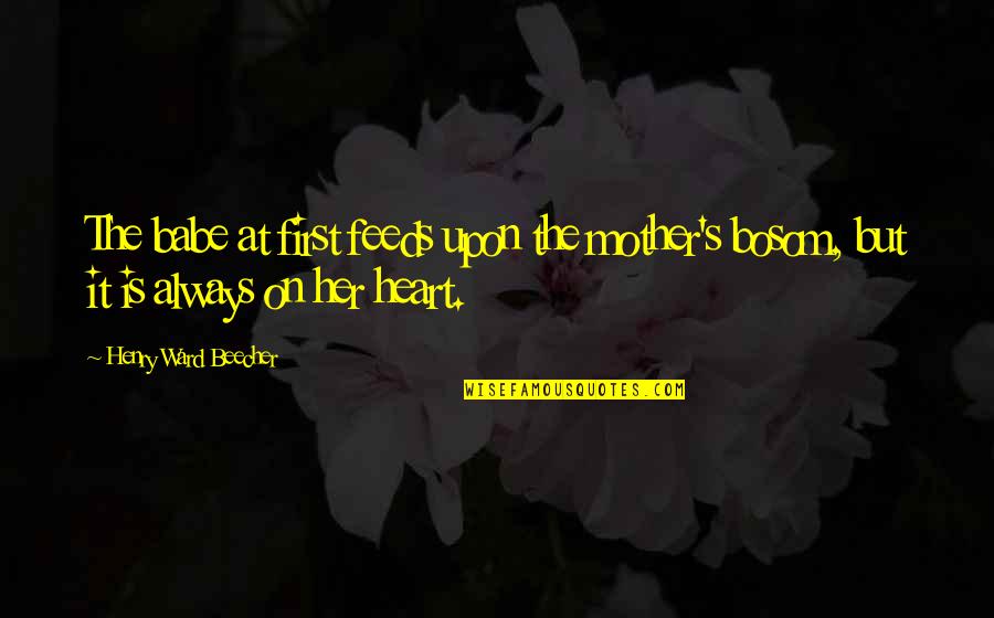 A Mothers Heart Quotes By Henry Ward Beecher: The babe at first feeds upon the mother's