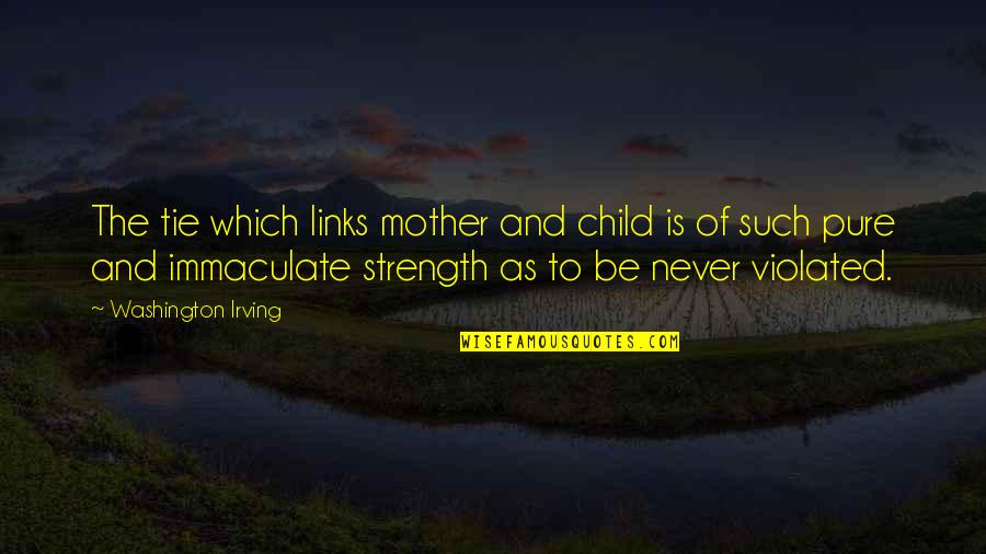 A Mother's Love And Strength Quotes By Washington Irving: The tie which links mother and child is
