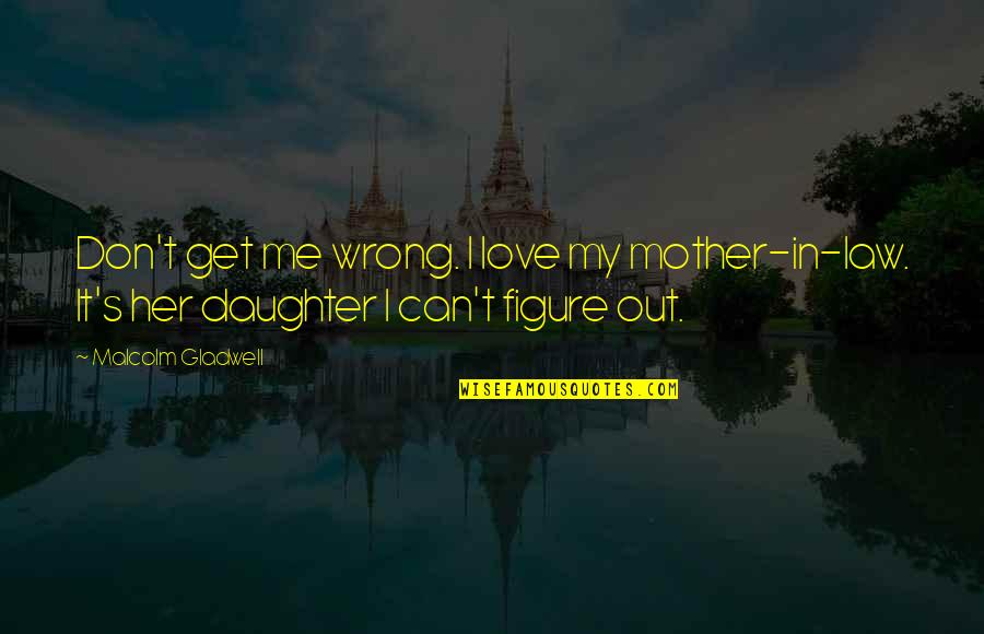 A Mother's Love For Her Daughter Quotes By Malcolm Gladwell: Don't get me wrong. I love my mother-in-law.