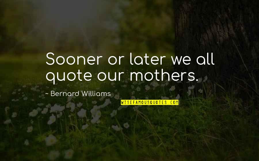 A Mothers Quote Quotes By Bernard Williams: Sooner or later we all quote our mothers. A Mothers Quote Quotes By Bernard Williams: Sooner or later we all quote our mothers.