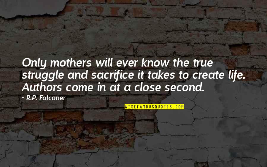 A Mothers Strength Quotes By R.P. Falconer: Only mothers will ever know the true struggle