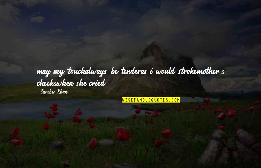 A Mother's Tears Quotes By Sanober Khan: may my touchalways...be tenderas i would strokemother's cheekswhen