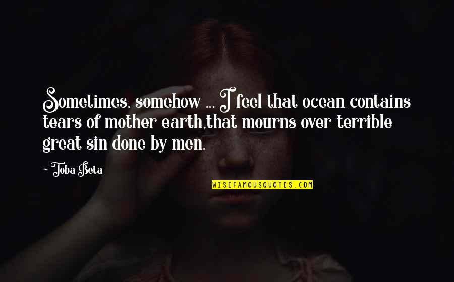 A Mother's Tears Quotes By Toba Beta: Sometimes, somehow ... I feel that ocean contains