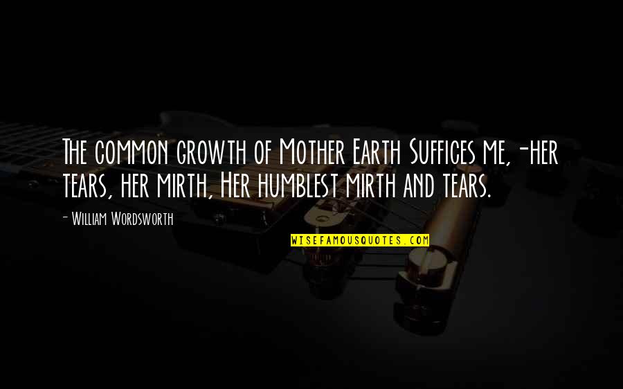 A Mother's Tears Quotes By William Wordsworth: The common growth of Mother Earth Suffices me,-her