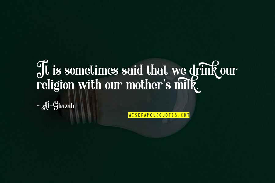 A Mother's Wisdom Quotes By Al-Ghazali: It is sometimes said that we drink our