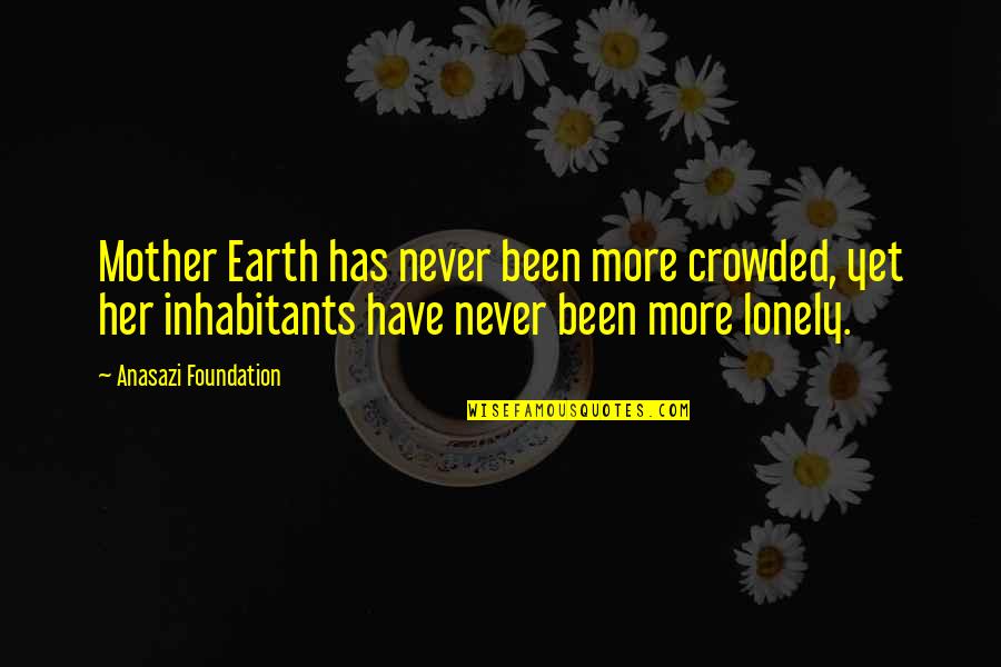 A Mother's Wisdom Quotes By Anasazi Foundation: Mother Earth has never been more crowded, yet