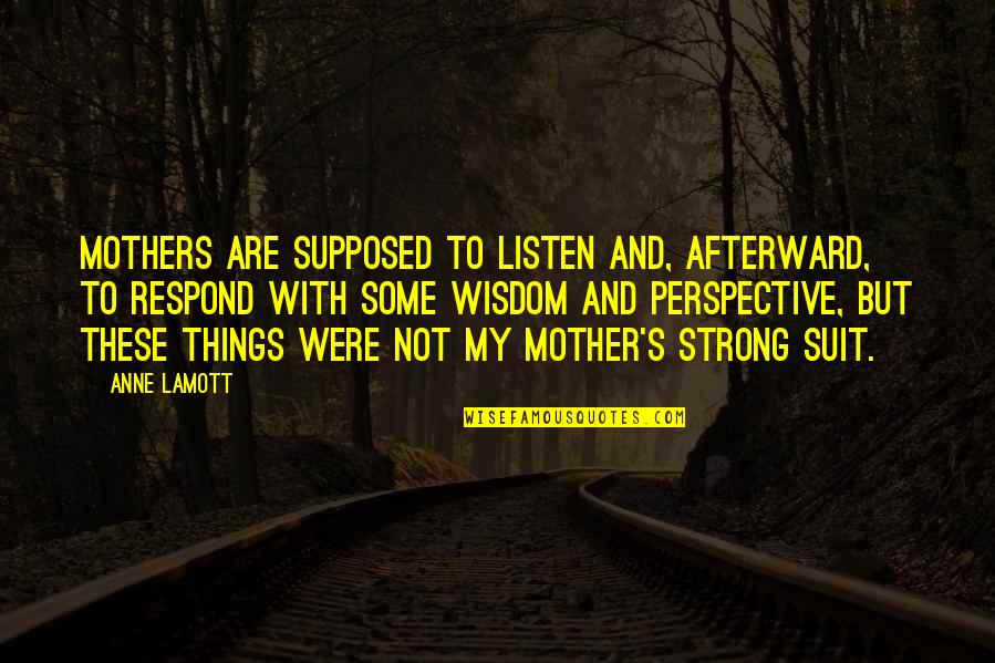 A Mother's Wisdom Quotes By Anne Lamott: Mothers are supposed to listen and, afterward, to