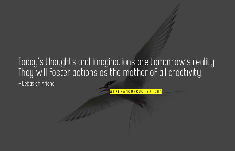 A Mother's Wisdom Quotes By Debasish Mridha: Today's thoughts and imaginations are tomorrow's reality. They