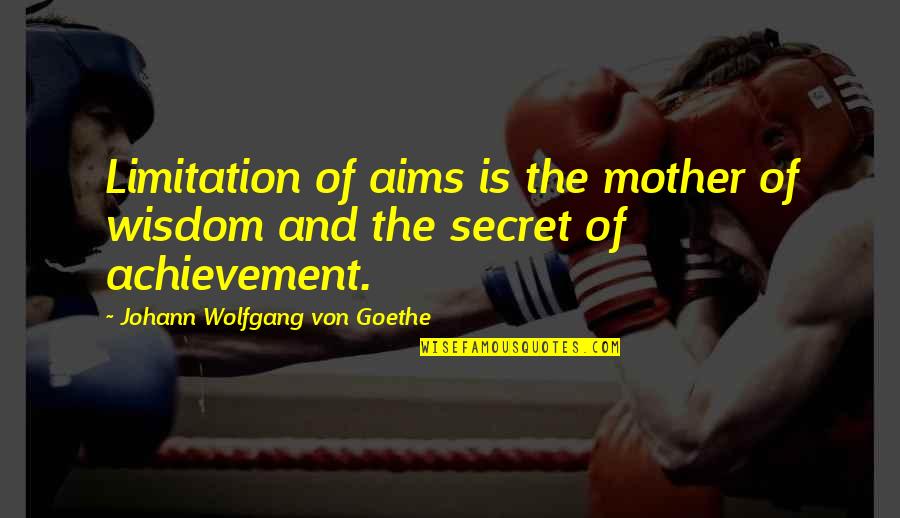 A Mother's Wisdom Quotes By Johann Wolfgang Von Goethe: Limitation of aims is the mother of wisdom