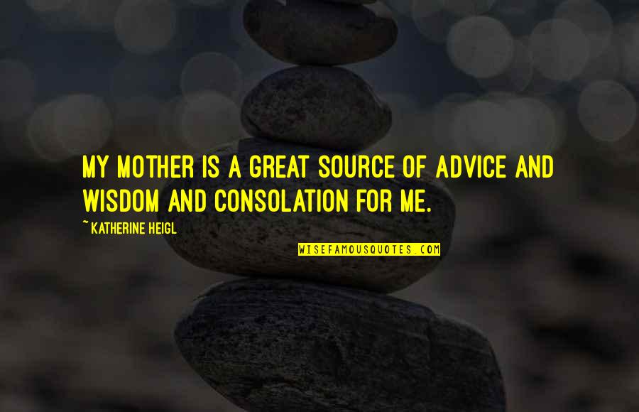 A Mother's Wisdom Quotes By Katherine Heigl: My mother is a great source of advice