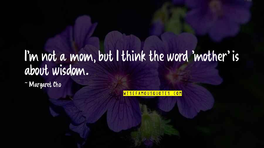 A Mother's Wisdom Quotes By Margaret Cho: I'm not a mom, but I think the