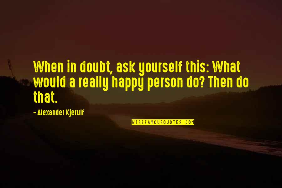 A Motivational Person Quotes By Alexander Kjerulf: When in doubt, ask yourself this: What would