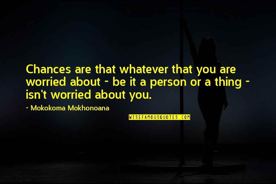A Motivational Person Quotes By Mokokoma Mokhonoana: Chances are that whatever that you are worried