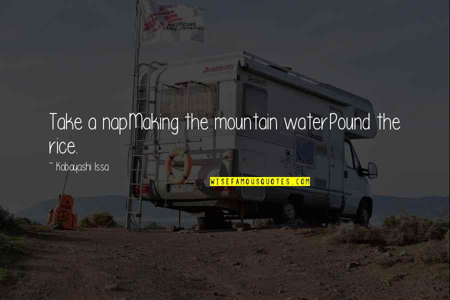 A Mountain Quotes By Kobayashi Issa: Take a napMaking the mountain waterPound the rice. A Mountain Quotes By Kobayashi Issa: Take a napMaking the mountain waterPound the rice.