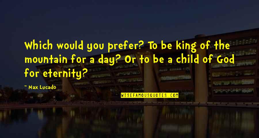 A Mountain Quotes By Max Lucado: Which would you prefer? To be king of