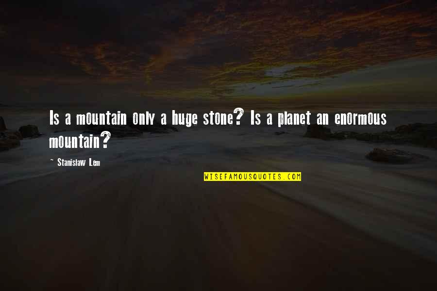 A Mountain Quotes By Stanislaw Lem: Is a mountain only a huge stone? Is