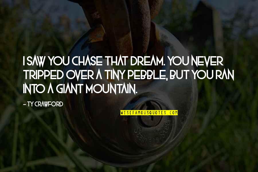 A Mountain Quotes By Ty Crawford: I saw you chase that dream. You never