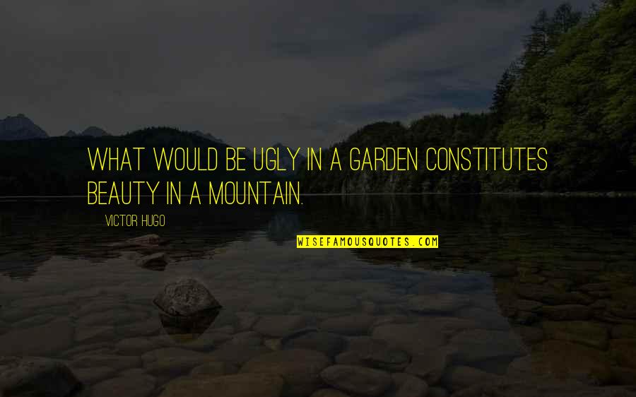 A Mountain Quotes By Victor Hugo: What would be ugly in a garden constitutes