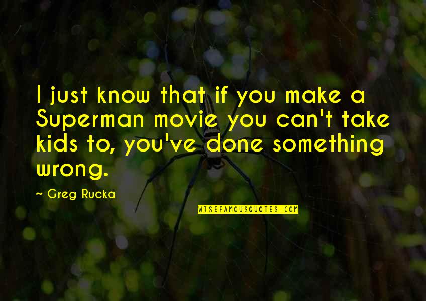 A Movie Quotes By Greg Rucka: I just know that if you make a A Movie Quotes By Greg Rucka: I just know that if you make a