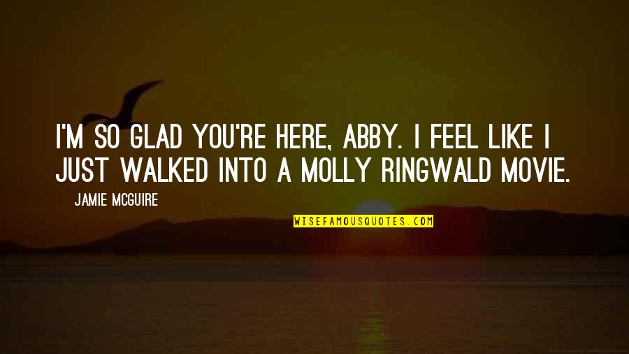 A Movie Quotes By Jamie McGuire: I'm so glad you're here, Abby. I feel
