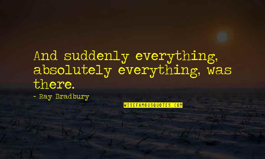 A Mum Quote Quotes By Ray Bradbury: And suddenly everything, absolutely everything, was there. A Mum Quote Quotes By Ray Bradbury: And suddenly everything, absolutely everything, was there.