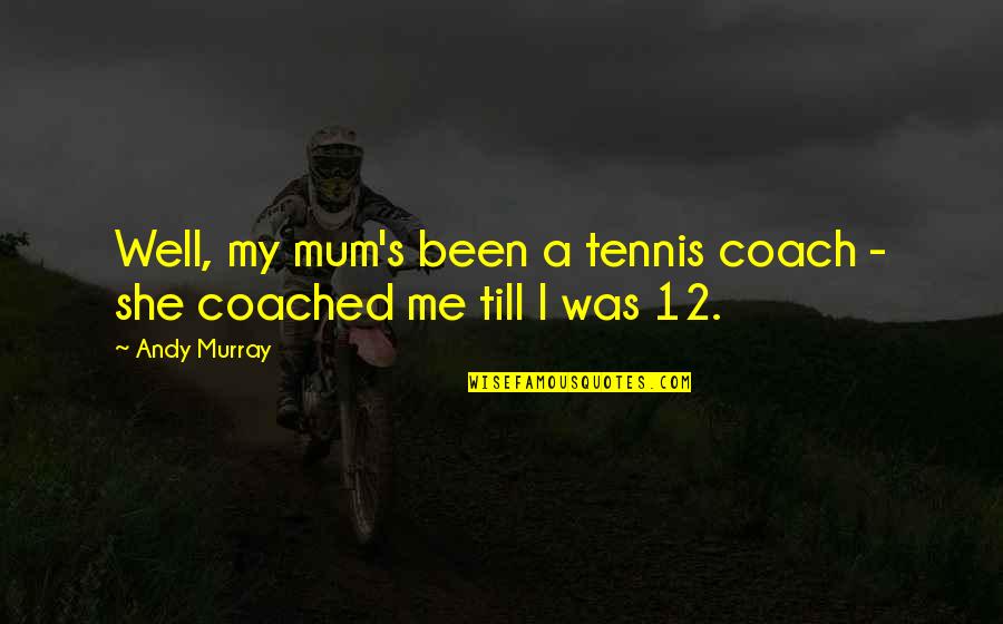 A Mum Quotes By Andy Murray: Well, my mum's been a tennis coach -