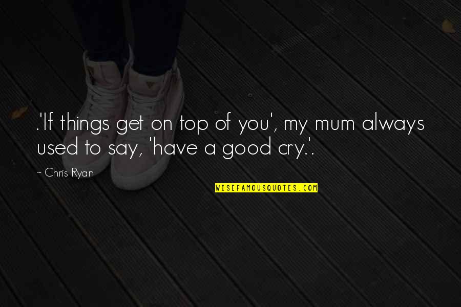 A Mum Quotes By Chris Ryan: .'If things get on top of you', my