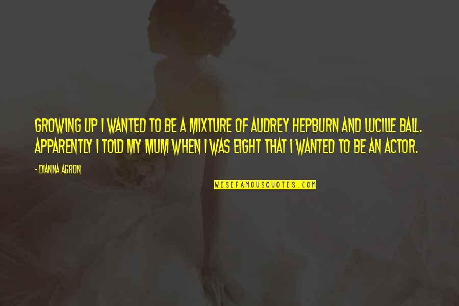 A Mum Quotes By Dianna Agron: Growing up I wanted to be a mixture