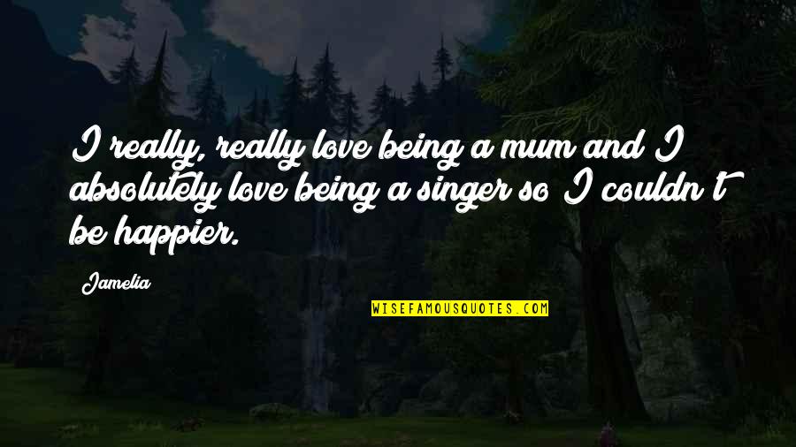 A Mum Quotes By Jamelia: I really, really love being a mum and