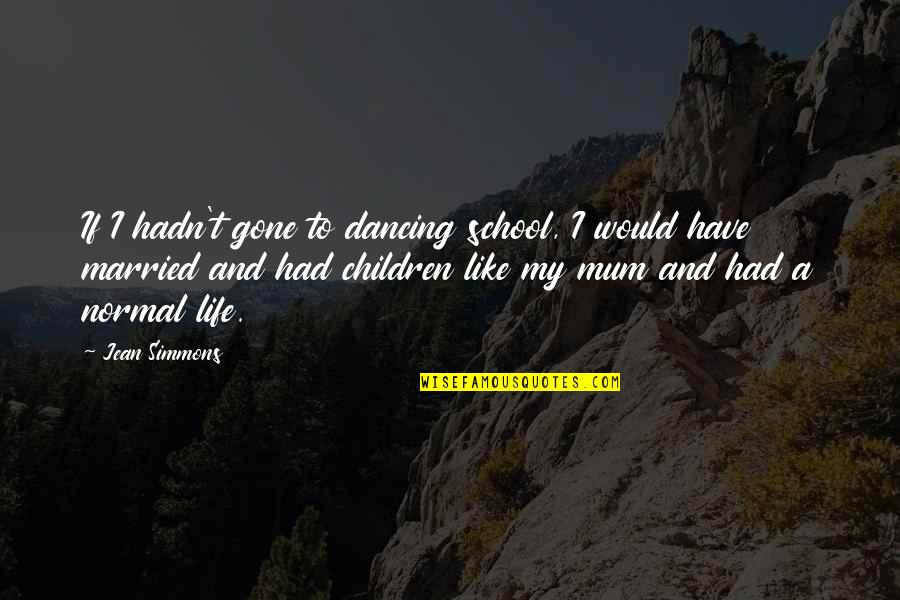 A Mum Quotes By Jean Simmons: If I hadn't gone to dancing school, I