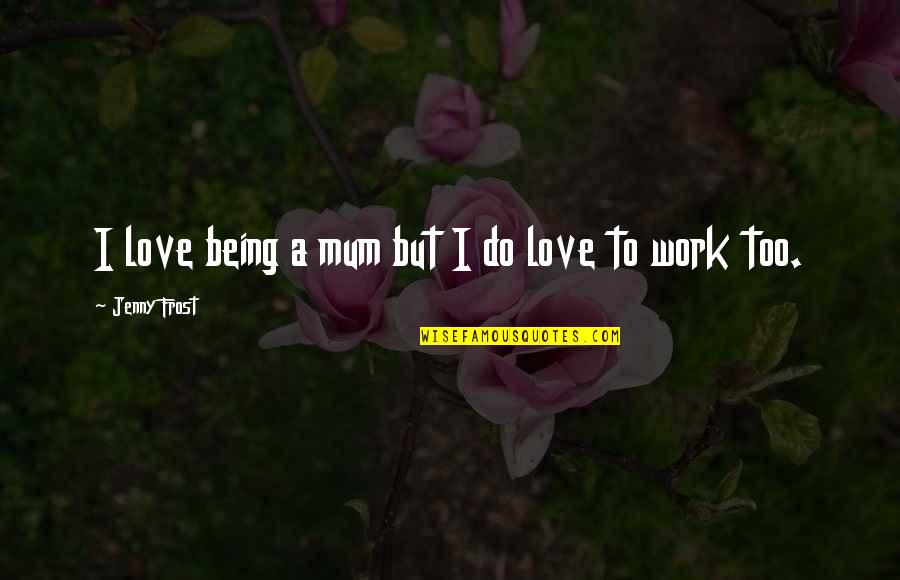 A Mum Quotes By Jenny Frost: I love being a mum but I do