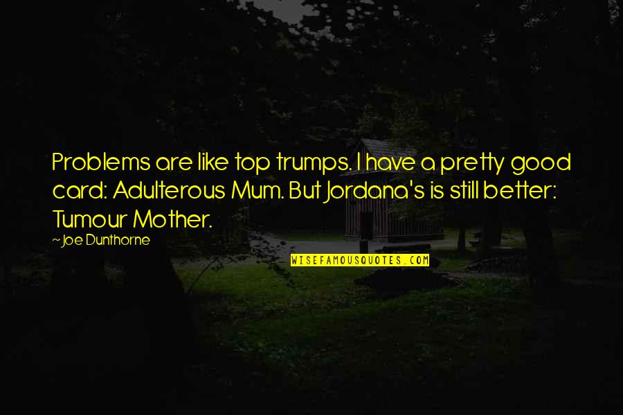 A Mum Quotes By Joe Dunthorne: Problems are like top trumps. I have a