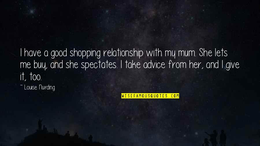 A Mum Quotes By Louise Nurding: I have a good shopping relationship with my