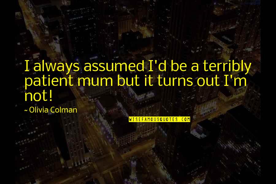 A Mum Quotes By Olivia Colman: I always assumed I'd be a terribly patient