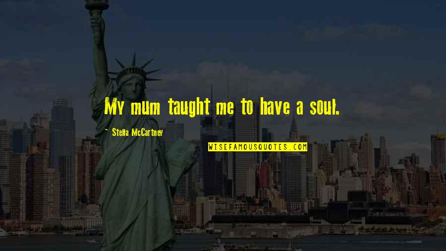 A Mum Quotes By Stella McCartney: My mum taught me to have a soul.
