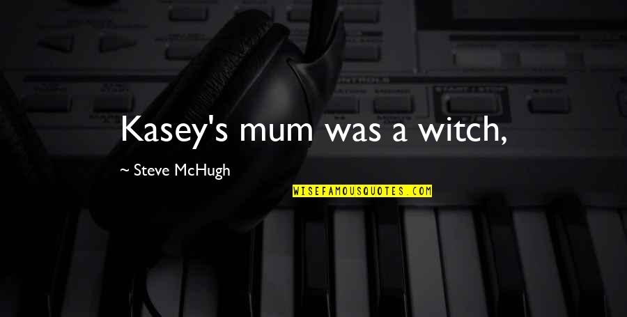 A Mum Quotes By Steve McHugh: Kasey's mum was a witch,