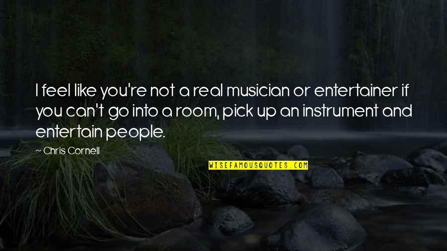 A Musician Quotes By Chris Cornell: I feel like you're not a real musician A Musician Quotes By Chris Cornell: I feel like you're not a real musician