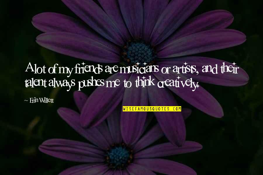 A Musician Quotes By Erin Willett: A lot of my friends are musicians or A Musician Quotes By Erin Willett: A lot of my friends are musicians or