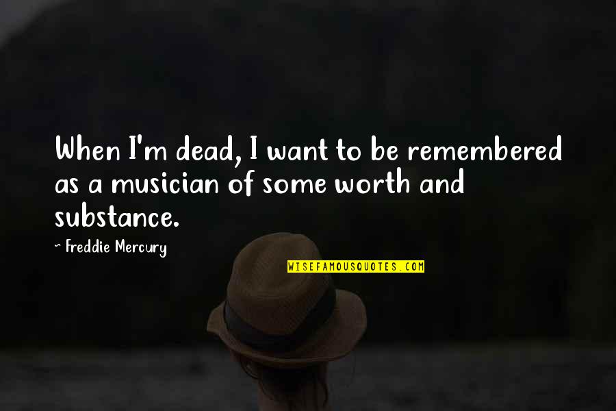 A Musician Quotes By Freddie Mercury: When I'm dead, I want to be remembered
