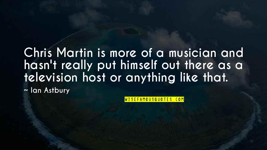 A Musician Quotes By Ian Astbury: Chris Martin is more of a musician and A Musician Quotes By Ian Astbury: Chris Martin is more of a musician and
