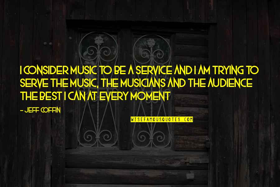 A Musician Quotes By Jeff Coffin: I consider music to be a service and A Musician Quotes By Jeff Coffin: I consider music to be a service and