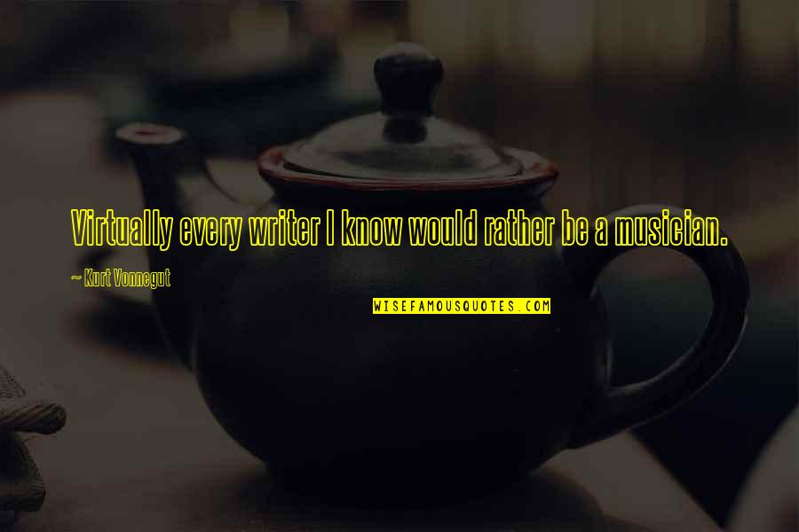 A Musician Quotes By Kurt Vonnegut: Virtually every writer I know would rather be A Musician Quotes By Kurt Vonnegut: Virtually every writer I know would rather be