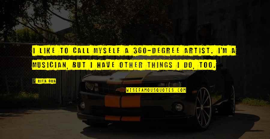 A Musician Quotes By Rita Ora: I like to call myself a 360-degree artist. A Musician Quotes By Rita Ora: I like to call myself a 360-degree artist.