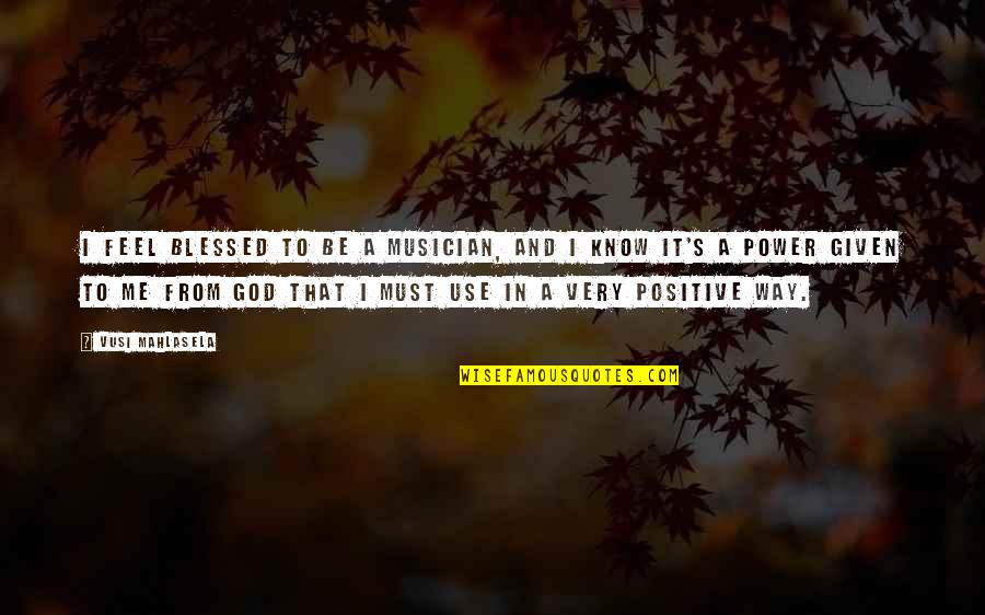 A Musician Quotes By Vusi Mahlasela: I feel blessed to be a musician, and A Musician Quotes By Vusi Mahlasela: I feel blessed to be a musician, and