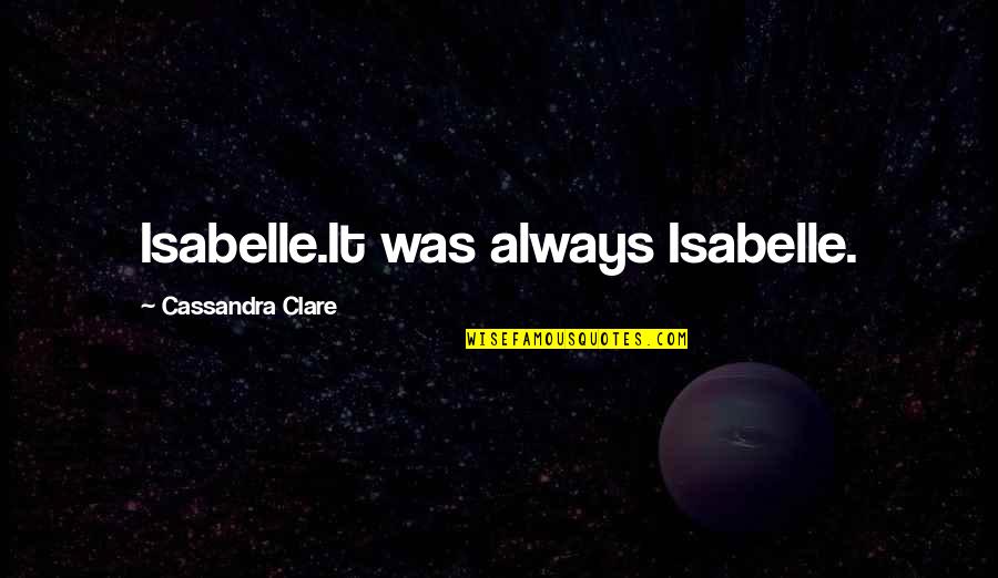 A Muzzle For Melastomus Quotes By Cassandra Clare: Isabelle.It was always Isabelle.